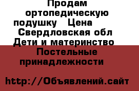 Продам ортопедическую подушку › Цена ­ 200 - Свердловская обл. Дети и материнство » Постельные принадлежности   